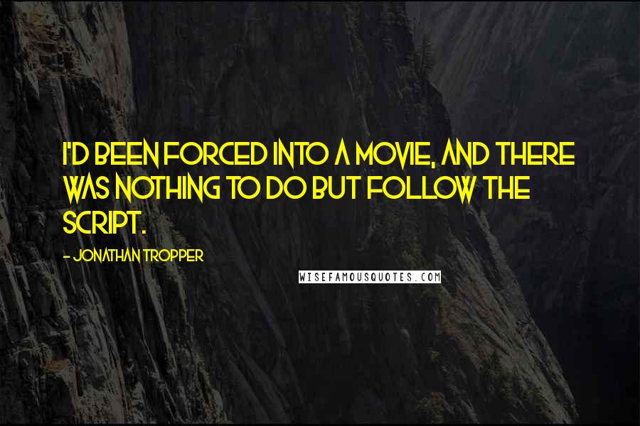 Jonathan Tropper Quotes: I'd been forced into a movie, and there was nothing to do but follow the script.