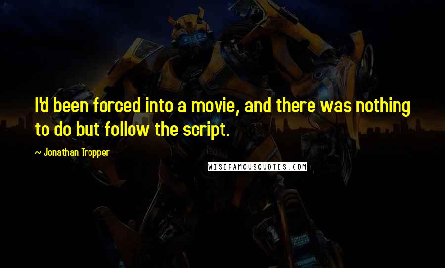 Jonathan Tropper Quotes: I'd been forced into a movie, and there was nothing to do but follow the script.