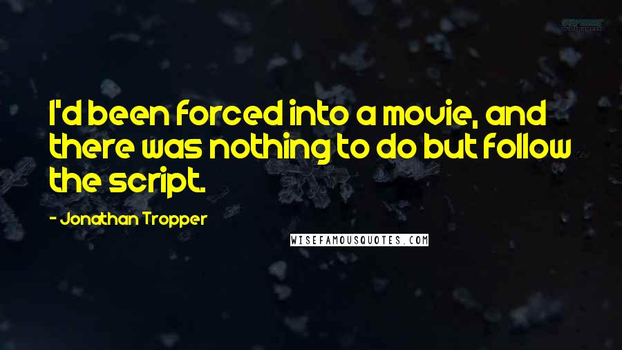 Jonathan Tropper Quotes: I'd been forced into a movie, and there was nothing to do but follow the script.