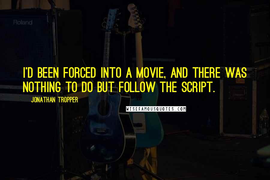 Jonathan Tropper Quotes: I'd been forced into a movie, and there was nothing to do but follow the script.