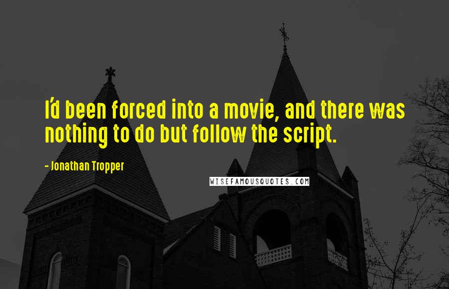 Jonathan Tropper Quotes: I'd been forced into a movie, and there was nothing to do but follow the script.