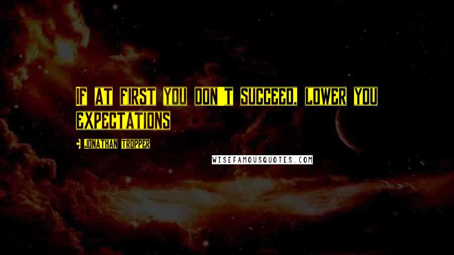 Jonathan Tropper Quotes: If at first you don't succeed, lower you expectations