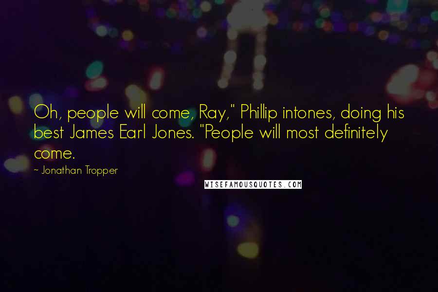 Jonathan Tropper Quotes: Oh, people will come, Ray," Phillip intones, doing his best James Earl Jones. "People will most definitely come.