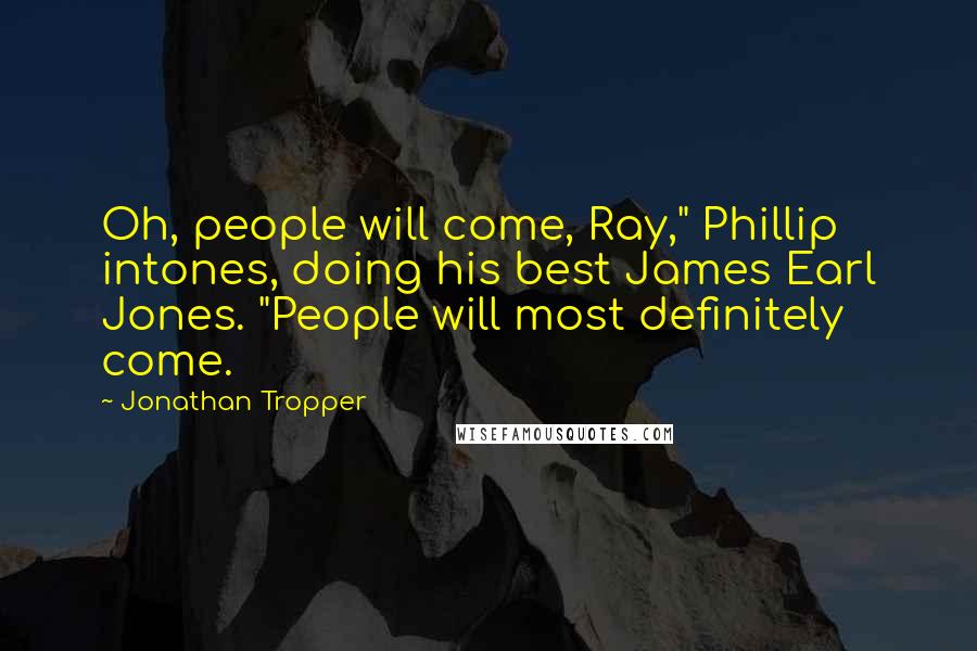 Jonathan Tropper Quotes: Oh, people will come, Ray," Phillip intones, doing his best James Earl Jones. "People will most definitely come.