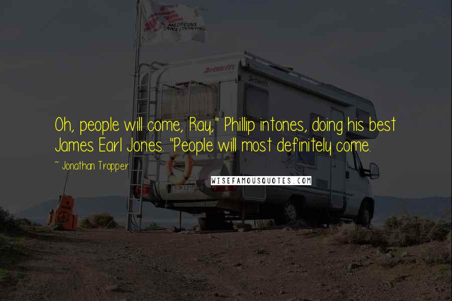 Jonathan Tropper Quotes: Oh, people will come, Ray," Phillip intones, doing his best James Earl Jones. "People will most definitely come.