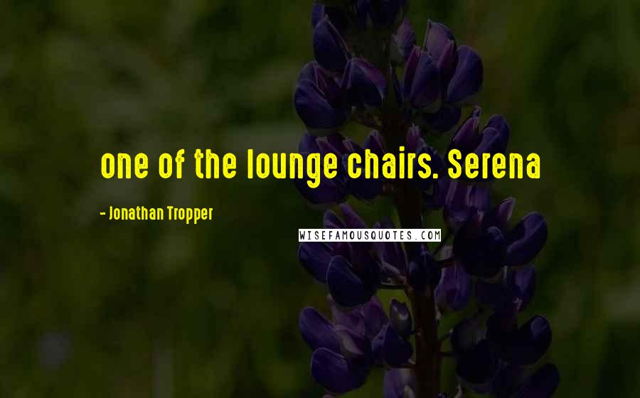 Jonathan Tropper Quotes: one of the lounge chairs. Serena