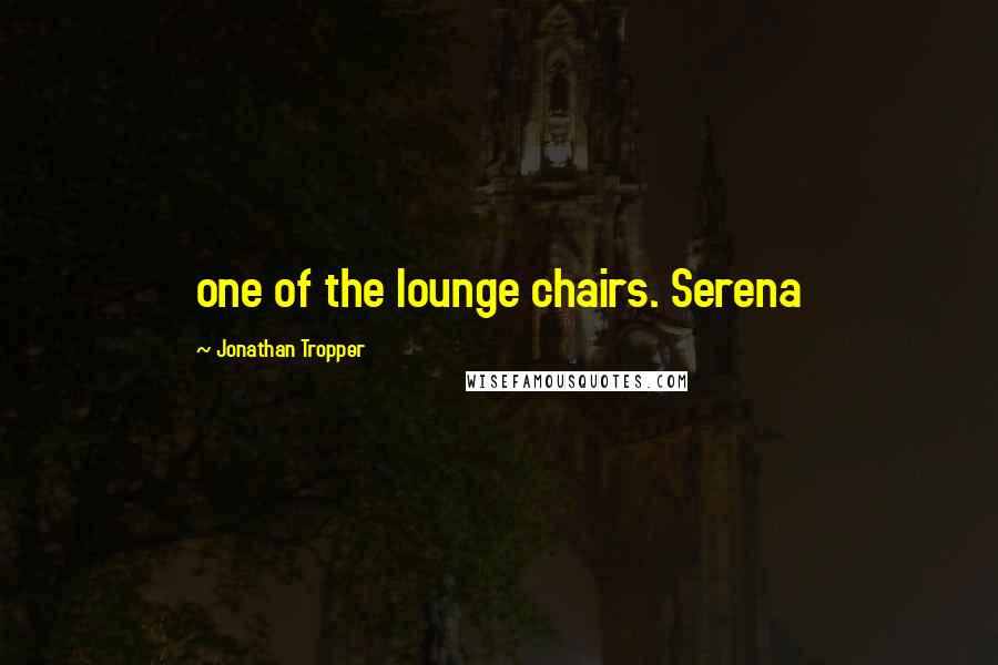 Jonathan Tropper Quotes: one of the lounge chairs. Serena