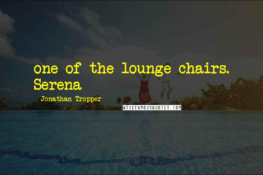 Jonathan Tropper Quotes: one of the lounge chairs. Serena