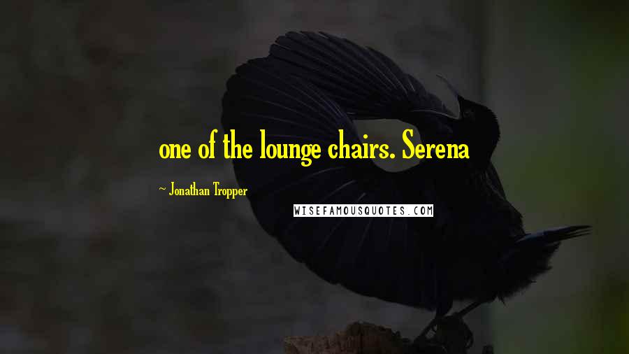 Jonathan Tropper Quotes: one of the lounge chairs. Serena