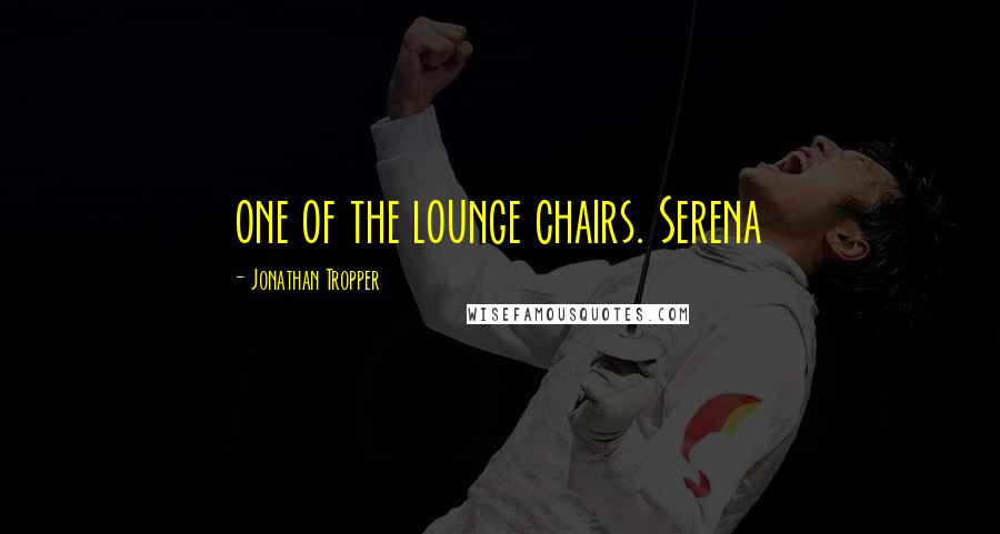 Jonathan Tropper Quotes: one of the lounge chairs. Serena