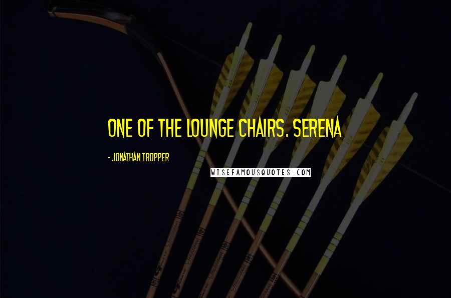 Jonathan Tropper Quotes: one of the lounge chairs. Serena