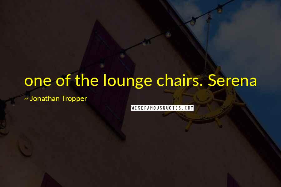 Jonathan Tropper Quotes: one of the lounge chairs. Serena