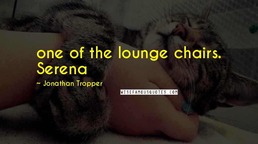 Jonathan Tropper Quotes: one of the lounge chairs. Serena