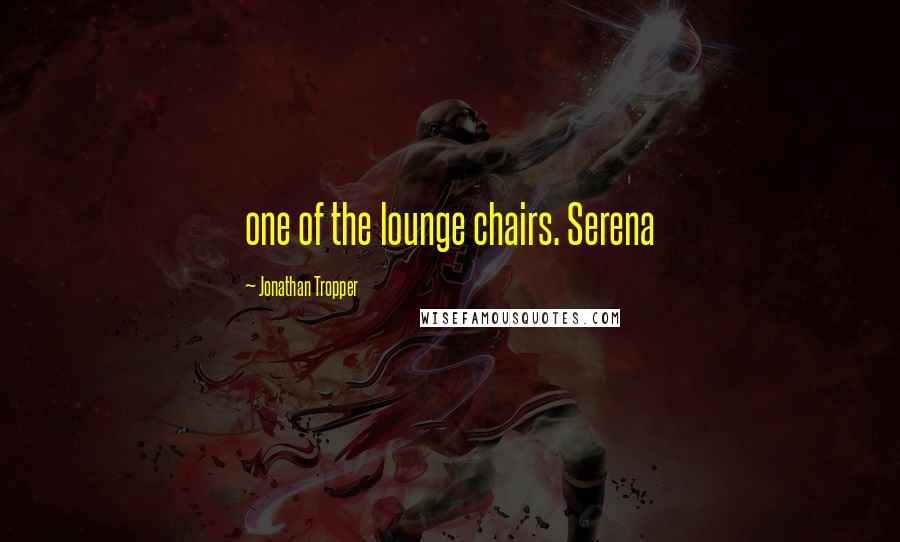 Jonathan Tropper Quotes: one of the lounge chairs. Serena