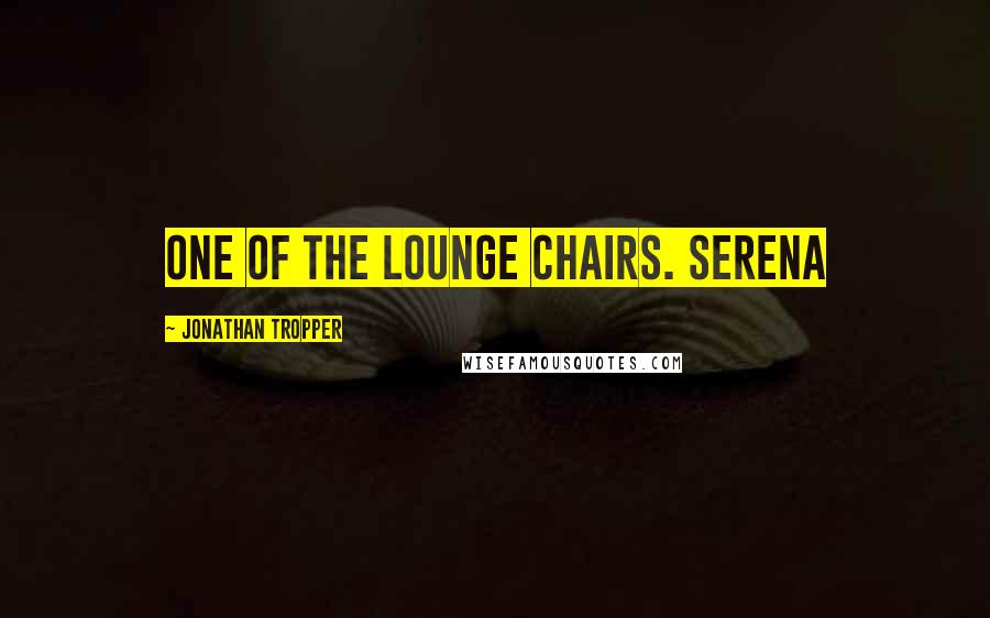 Jonathan Tropper Quotes: one of the lounge chairs. Serena