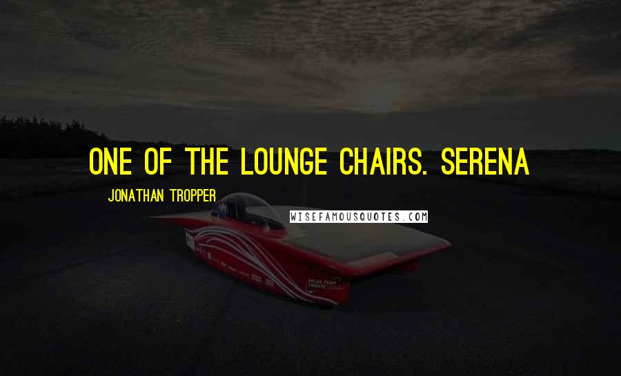 Jonathan Tropper Quotes: one of the lounge chairs. Serena