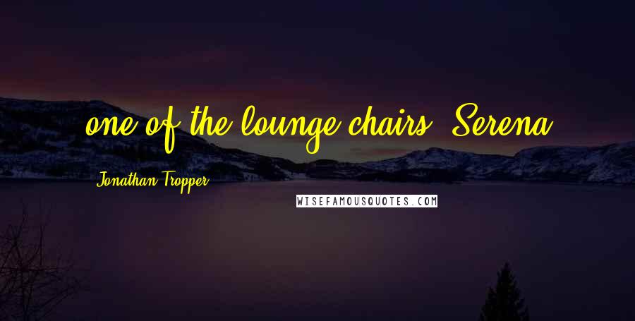 Jonathan Tropper Quotes: one of the lounge chairs. Serena