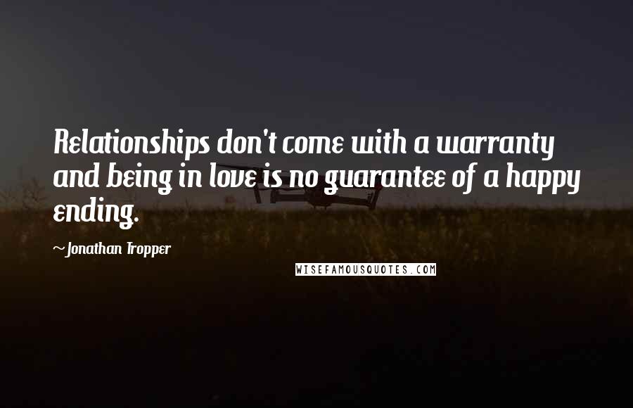 Jonathan Tropper Quotes: Relationships don't come with a warranty and being in love is no guarantee of a happy ending.