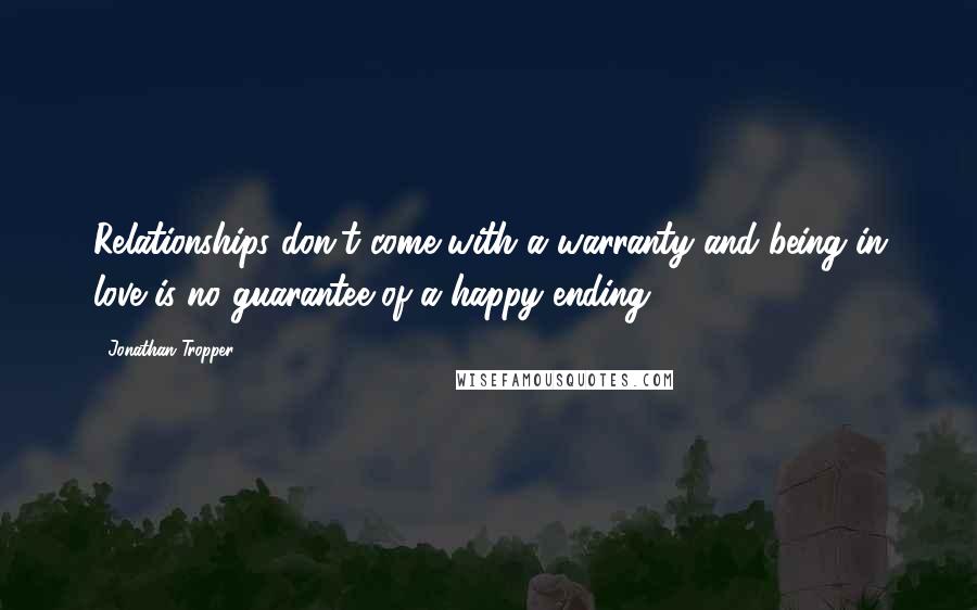 Jonathan Tropper Quotes: Relationships don't come with a warranty and being in love is no guarantee of a happy ending.