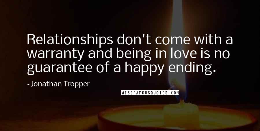 Jonathan Tropper Quotes: Relationships don't come with a warranty and being in love is no guarantee of a happy ending.