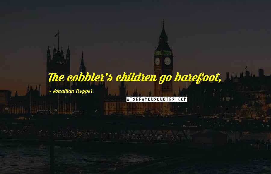 Jonathan Tropper Quotes: The cobbler's children go barefoot,