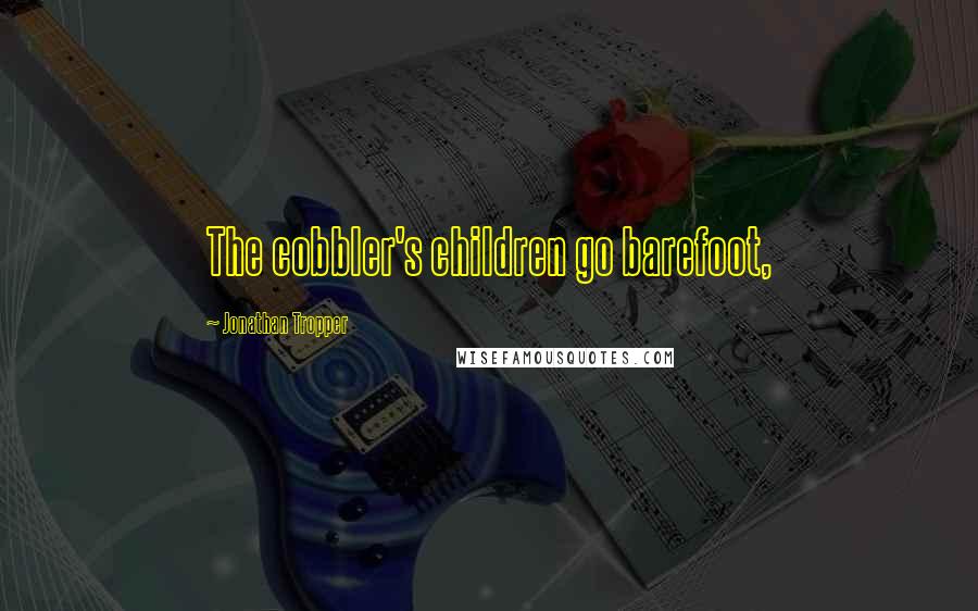 Jonathan Tropper Quotes: The cobbler's children go barefoot,
