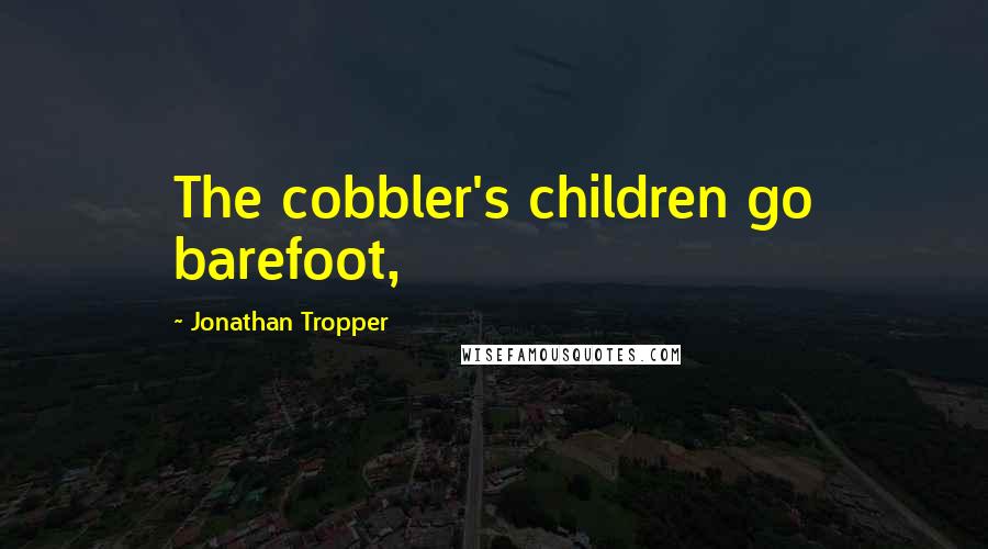Jonathan Tropper Quotes: The cobbler's children go barefoot,