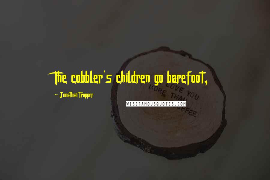 Jonathan Tropper Quotes: The cobbler's children go barefoot,