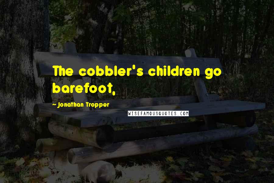 Jonathan Tropper Quotes: The cobbler's children go barefoot,