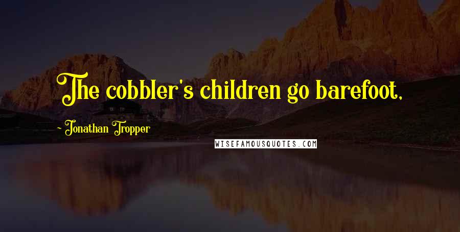 Jonathan Tropper Quotes: The cobbler's children go barefoot,