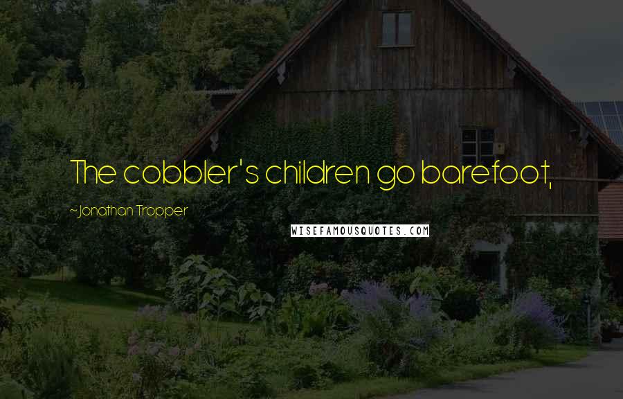 Jonathan Tropper Quotes: The cobbler's children go barefoot,