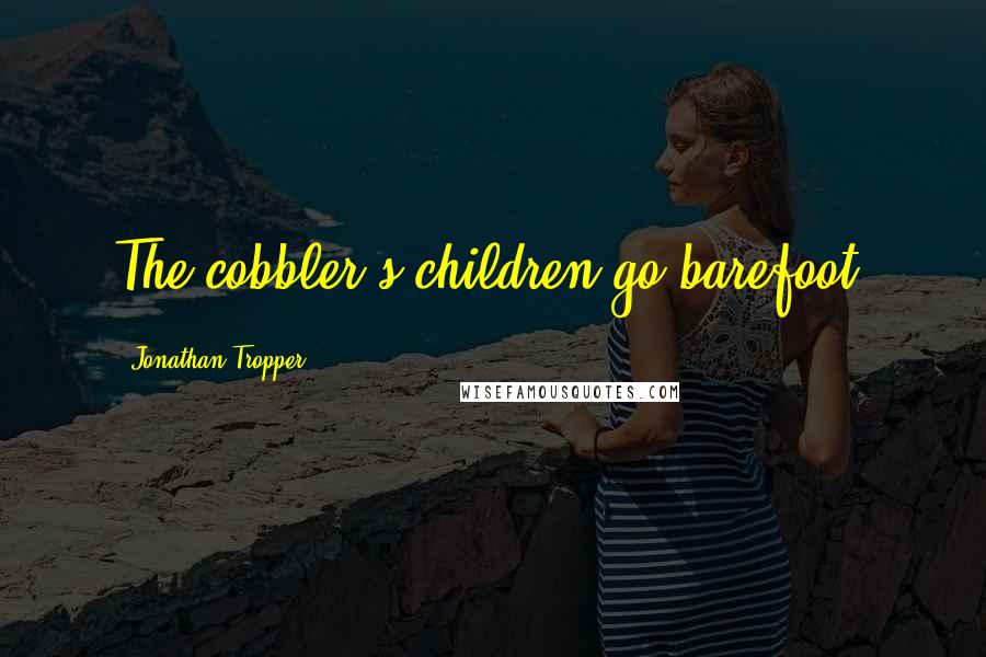 Jonathan Tropper Quotes: The cobbler's children go barefoot,