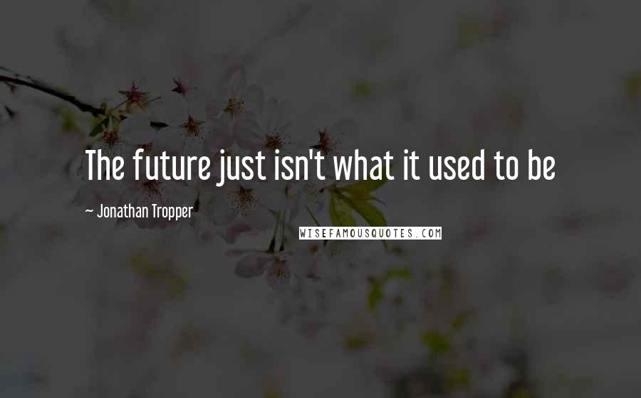 Jonathan Tropper Quotes: The future just isn't what it used to be