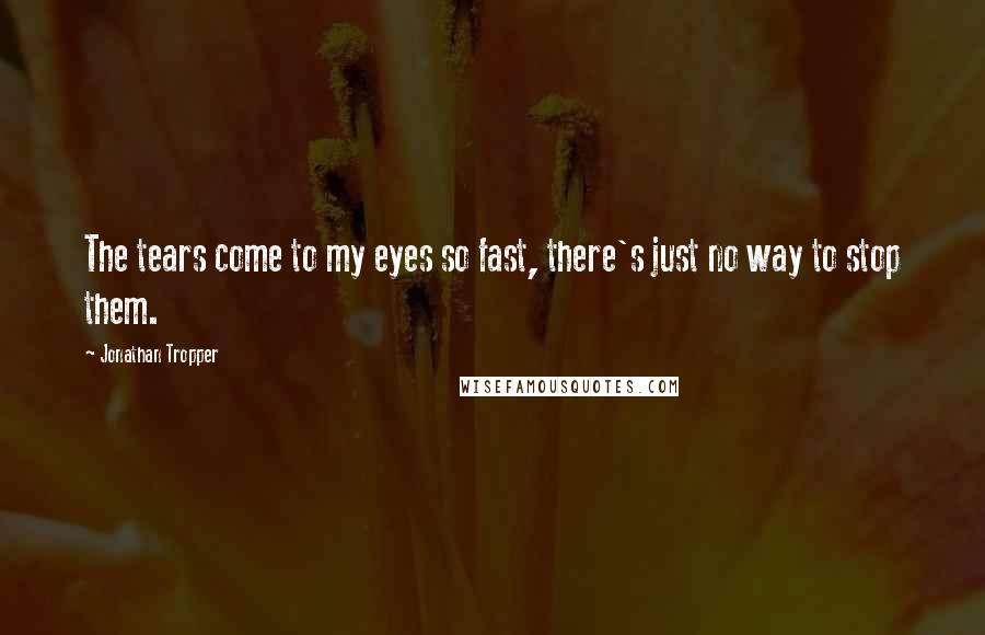 Jonathan Tropper Quotes: The tears come to my eyes so fast, there's just no way to stop them.
