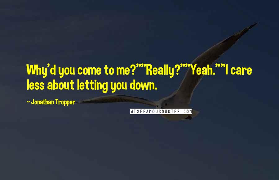 Jonathan Tropper Quotes: Why'd you come to me?""Really?""Yeah.""I care less about letting you down.