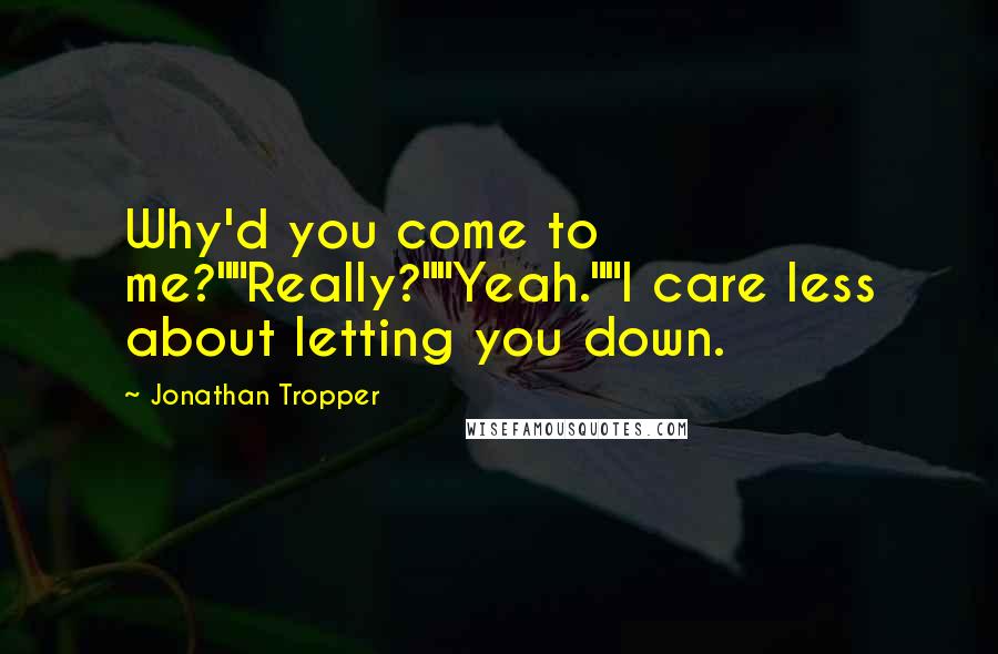 Jonathan Tropper Quotes: Why'd you come to me?""Really?""Yeah.""I care less about letting you down.