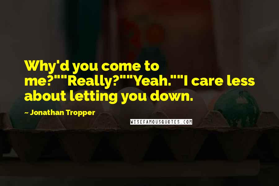 Jonathan Tropper Quotes: Why'd you come to me?""Really?""Yeah.""I care less about letting you down.