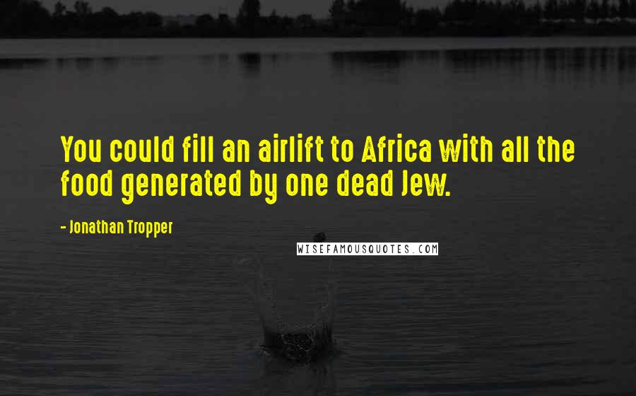 Jonathan Tropper Quotes: You could fill an airlift to Africa with all the food generated by one dead Jew.