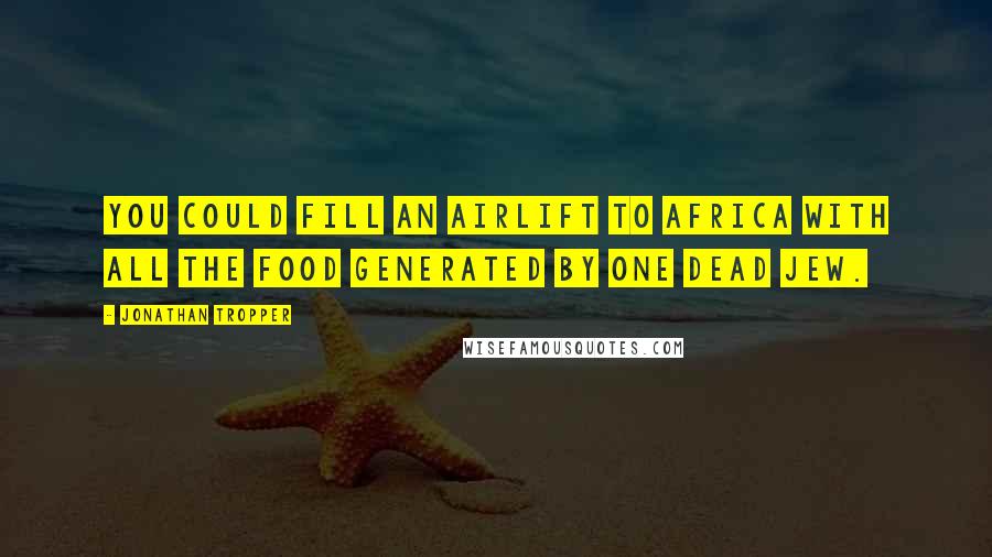 Jonathan Tropper Quotes: You could fill an airlift to Africa with all the food generated by one dead Jew.