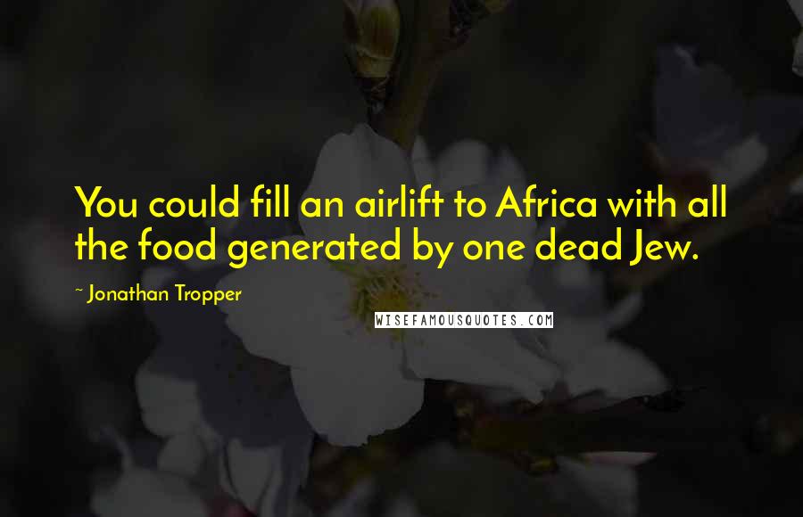 Jonathan Tropper Quotes: You could fill an airlift to Africa with all the food generated by one dead Jew.