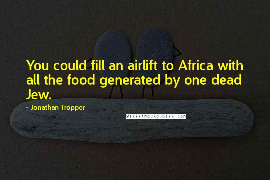 Jonathan Tropper Quotes: You could fill an airlift to Africa with all the food generated by one dead Jew.