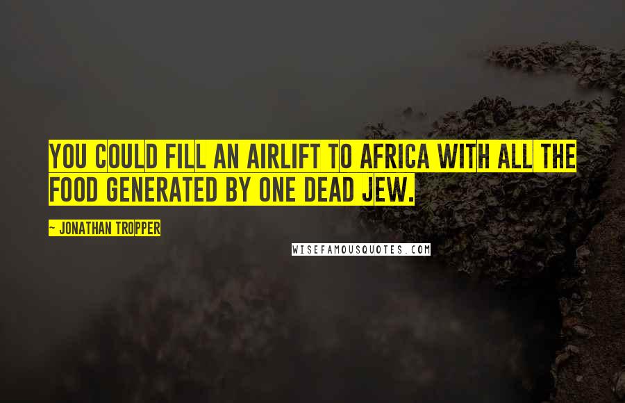 Jonathan Tropper Quotes: You could fill an airlift to Africa with all the food generated by one dead Jew.