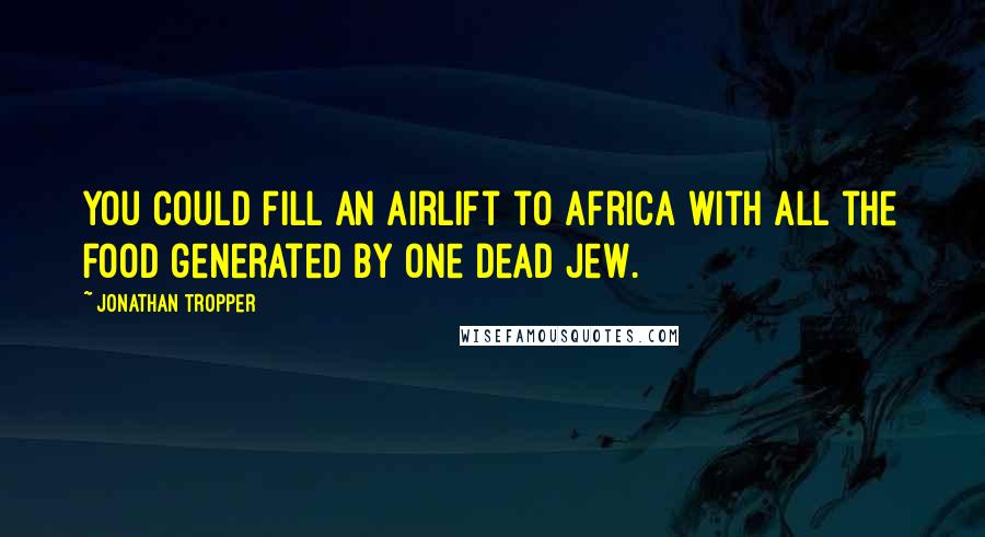 Jonathan Tropper Quotes: You could fill an airlift to Africa with all the food generated by one dead Jew.