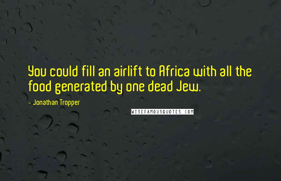 Jonathan Tropper Quotes: You could fill an airlift to Africa with all the food generated by one dead Jew.