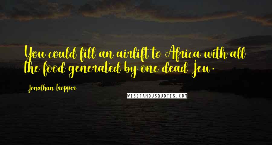 Jonathan Tropper Quotes: You could fill an airlift to Africa with all the food generated by one dead Jew.
