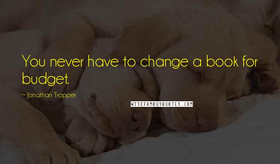 Jonathan Tropper Quotes: You never have to change a book for budget.
