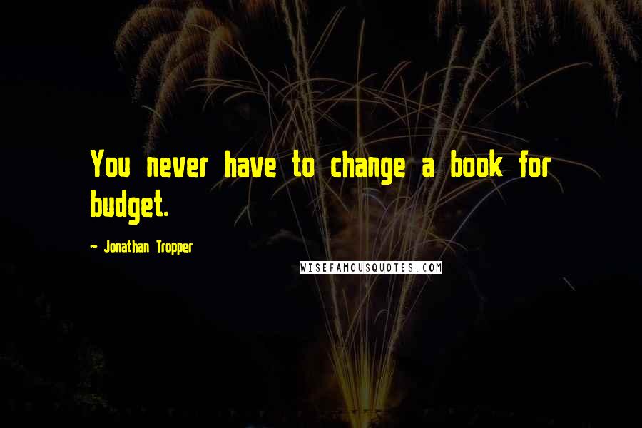 Jonathan Tropper Quotes: You never have to change a book for budget.