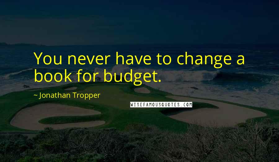 Jonathan Tropper Quotes: You never have to change a book for budget.