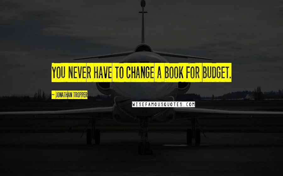 Jonathan Tropper Quotes: You never have to change a book for budget.