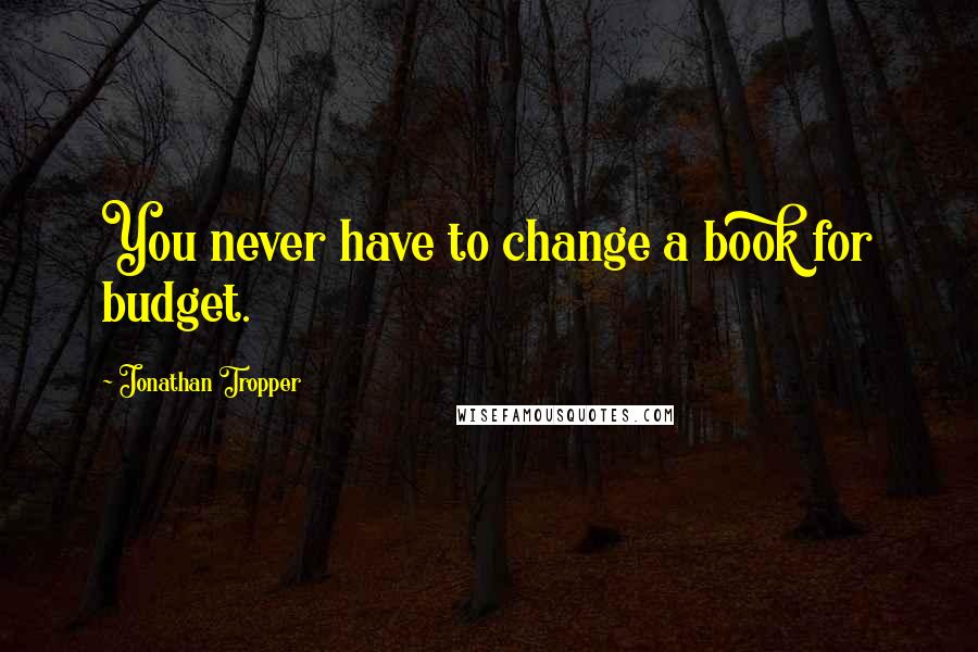 Jonathan Tropper Quotes: You never have to change a book for budget.